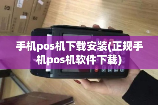 手机pos机下载安装(正规手机pos机软件下载)