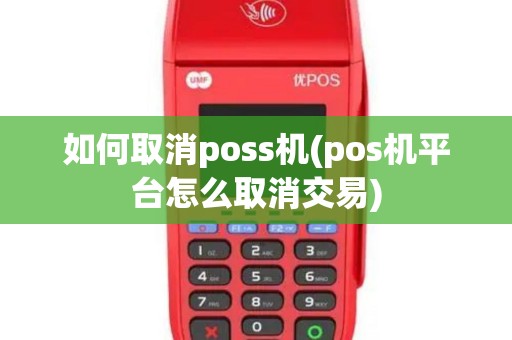 如何取消poss机(pos机平台怎么取消交易)