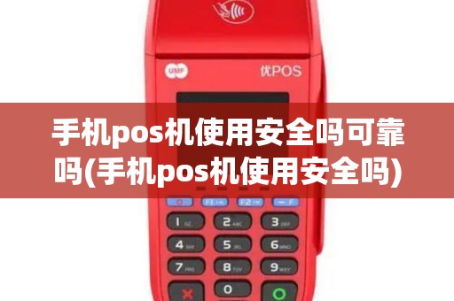手机pos机使用安全吗可靠吗(手机pos机使用安全吗)