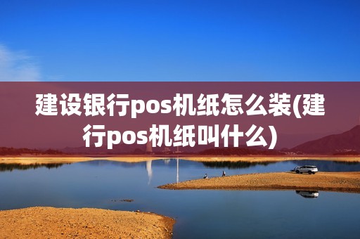 建设银行pos机纸怎么装(建行pos机纸叫什么)