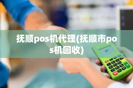 抚顺pos机代理(抚顺市pos机回收)