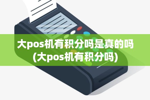 大pos机有积分吗是真的吗(大pos机有积分吗)