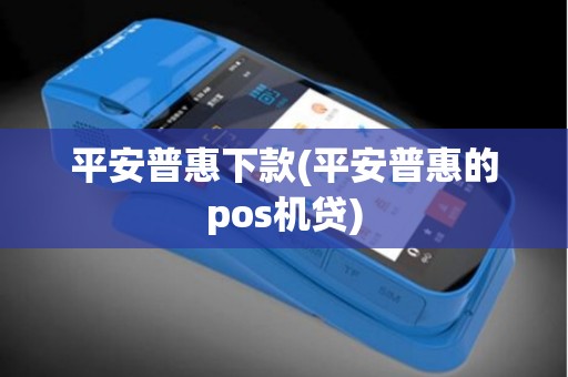 平安普惠下款(平安普惠的pos机贷)
