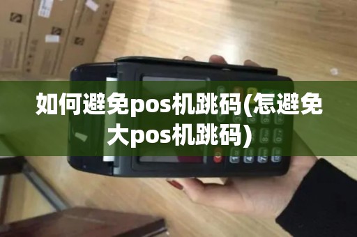 如何避免pos机跳码(怎避免大pos机跳码)