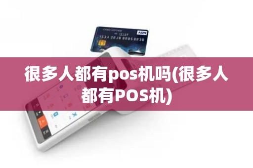很多人都有pos机吗(很多人都有POS机)