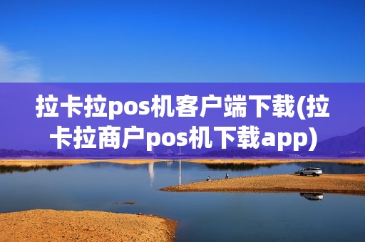 拉卡拉pos机客户端下载(拉卡拉商户pos机下载app)