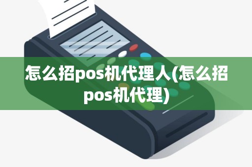 怎么招pos机代理人(怎么招pos机代理)
