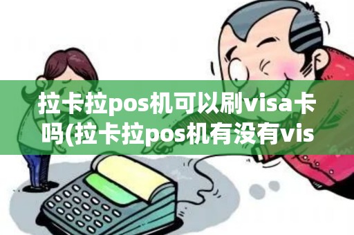 拉卡拉pos机可以刷visa卡吗(拉卡拉pos机有没有visa)