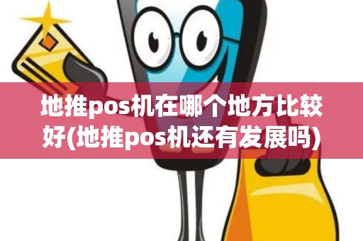 地推pos机在哪个地方比较好(地推pos机还有发展吗)