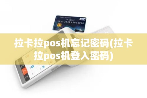 拉卡拉pos机忘记密码(拉卡拉pos机登入密码)