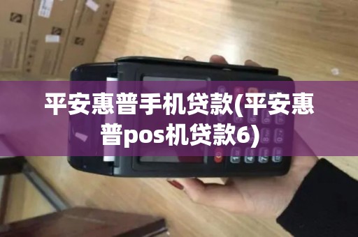平安惠普手机贷款(平安惠普pos机贷款6)