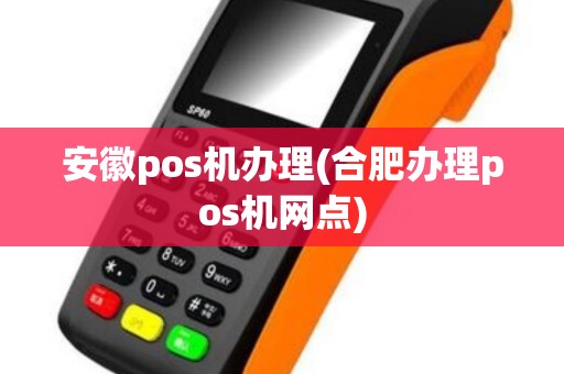 安徽pos机办理(合肥办理pos机网点)