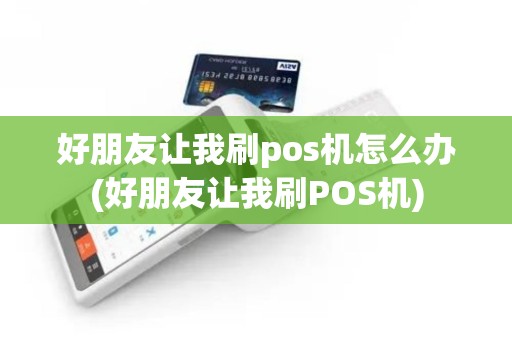 好朋友让我刷pos机怎么办(好朋友让我刷POS机)