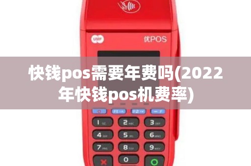 快钱pos需要年费吗(2022年快钱pos机费率)