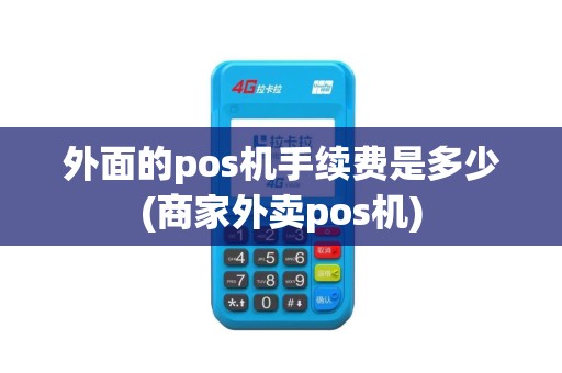 外面的pos机手续费是多少(商家外卖pos机)