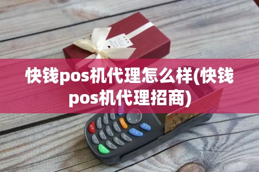 快钱pos机代理怎么样(快钱pos机代理招商)