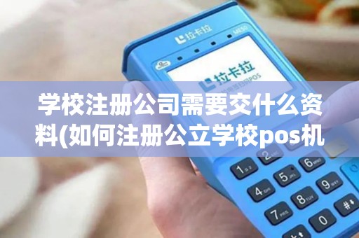 学校注册公司需要交什么资料(如何注册公立学校pos机)