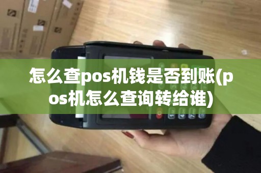 怎么查pos机钱是否到账(pos机怎么查询转给谁)