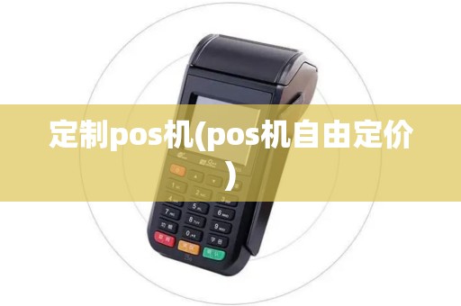 定制pos机(pos机自由定价)