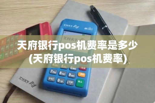 天府银行pos机费率是多少(天府银行pos机费率)