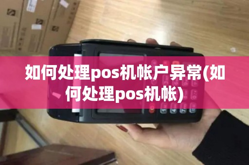 如何处理pos机帐户异常(如何处理pos机帐)