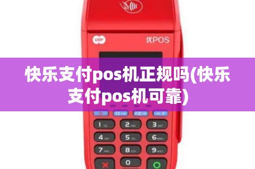 快乐支付pos机正规吗(快乐支付pos机可靠)