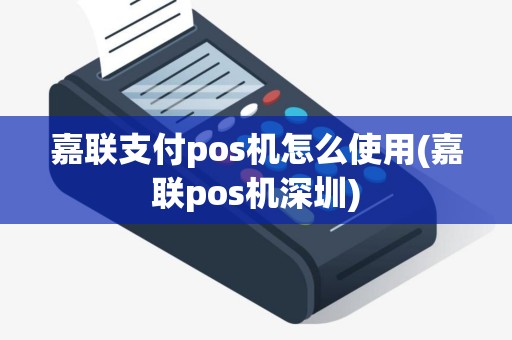 嘉联支付pos机怎么使用(嘉联pos机深圳)
