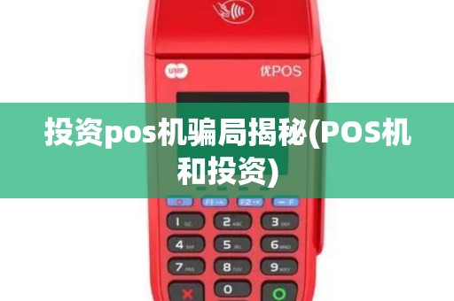 投资pos机骗局揭秘(POS机和投资)