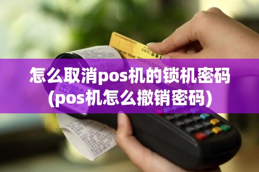 怎么取消pos机的锁机密码(pos机怎么撤销密码)