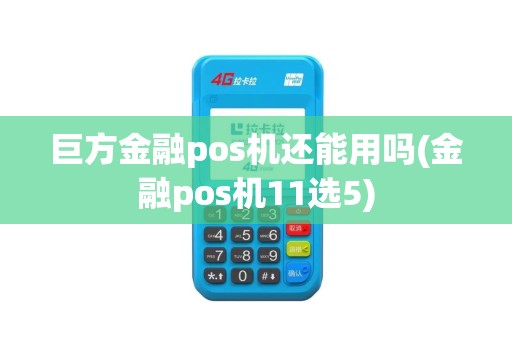 巨方金融pos机还能用吗(金融pos机11选5)