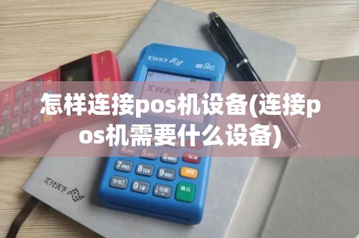 怎样连接pos机设备(连接pos机需要什么设备)
