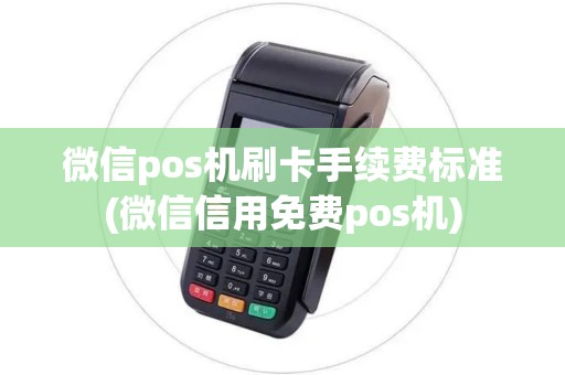 微信pos机刷卡手续费标准(微信信用免费pos机)