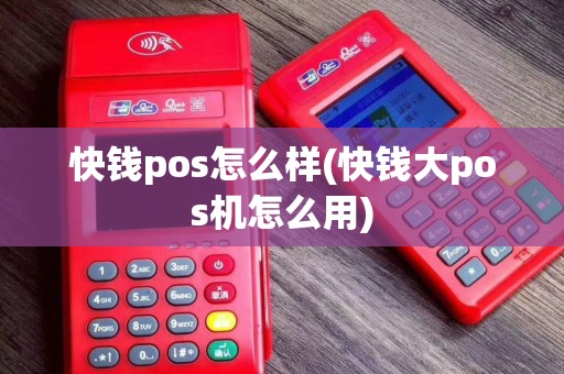 快钱pos怎么样(快钱大pos机怎么用)