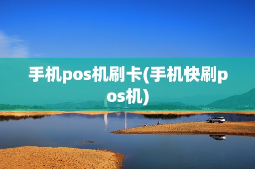 手机pos机刷卡(手机快刷pos机)