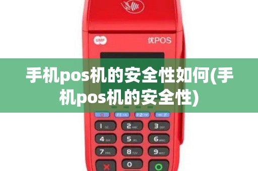 手机pos机的安全性如何(手机pos机的安全性)