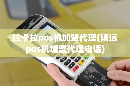 拉卡拉pos机加盟代理(镇远pos机加盟代理电话)