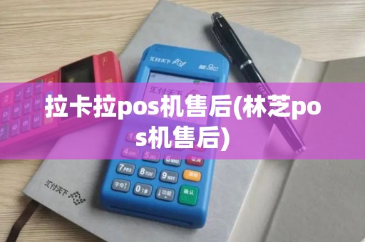 拉卡拉pos机售后(林芝pos机售后)