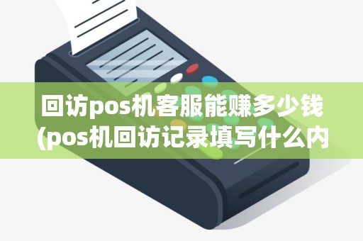 回访pos机客服能赚多少钱(pos机回访记录填写什么内容)