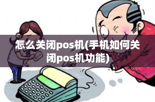 怎么关闭pos机(手机如何关闭pos机功能)