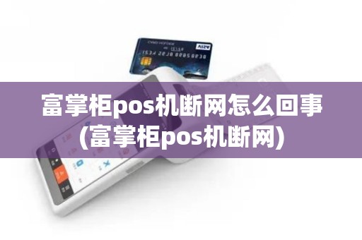 富掌柜pos机断网怎么回事(富掌柜pos机断网)
