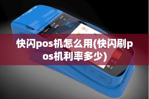快闪pos机怎么用(快闪刷pos机利率多少)