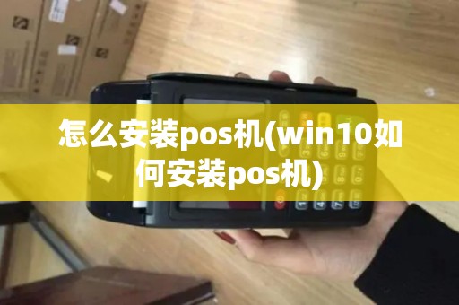 怎么安装pos机(win10如何安装pos机)