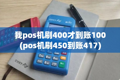 我pos机刷400才到账100(pos机刷450到账417)