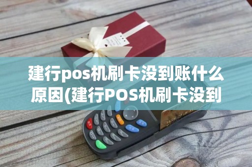 建行pos机刷卡没到账什么原因(建行POS机刷卡没到账)
