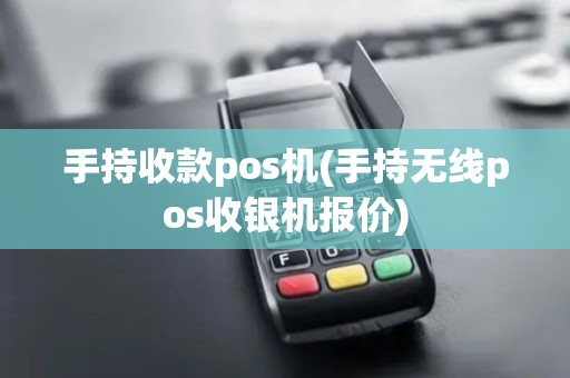 手持收款pos机(手持无线pos收银机报价)