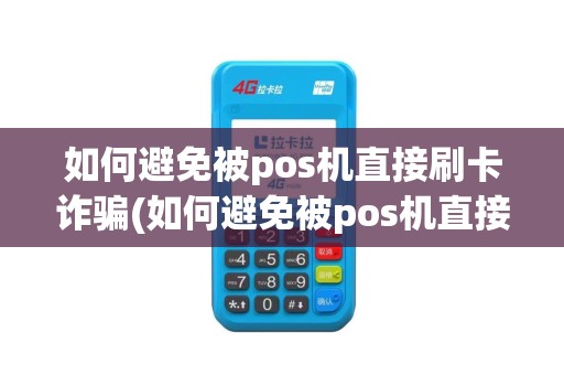 如何避免被pos机直接刷卡诈骗(如何避免被pos机直接刷卡)