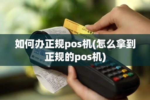 如何办正规pos机(怎么拿到正规的pos机)