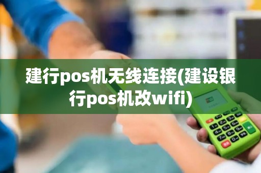 建行pos机无线连接(建设银行pos机改wifi)