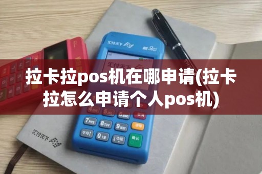 拉卡拉pos机在哪申请(拉卡拉怎么申请个人pos机)