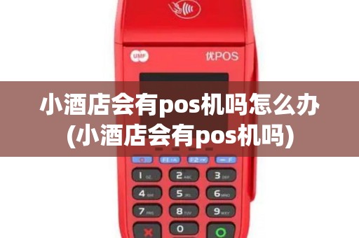 小酒店会有pos机吗怎么办(小酒店会有pos机吗)